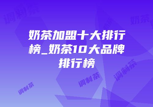 奶茶加盟十大排行榜_奶茶10大品牌排行榜
