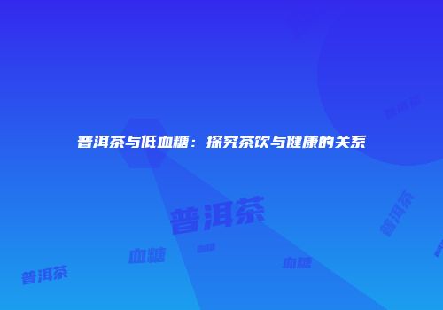 普洱茶与低血糖：探究茶饮与健康的关系