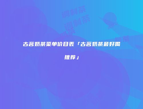 古茗奶茶菜单价目表「古茗奶茶最好喝推荐」