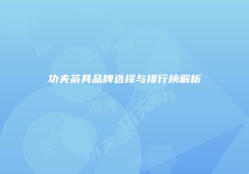 功夫茶具品牌选择与排行榜解析