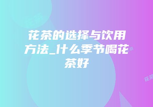 花茶的选择与饮用方法_什么季节喝花茶好
