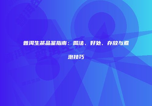 普洱生茶品鉴指南：喝法、好处、存放与煮泡技巧