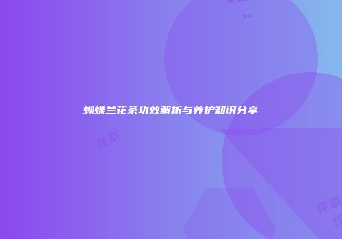 蝴蝶兰花茶功效解析与养护知识分享