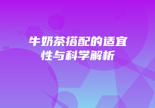 牛奶茶搭配的适宜性与科学解析