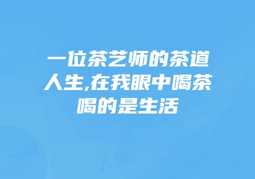 一位茶艺师的茶道人生,在我眼中喝茶喝的是生活