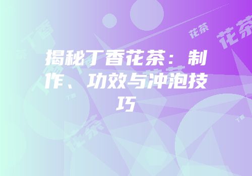 揭秘丁香花茶：制作、功效与冲泡技巧