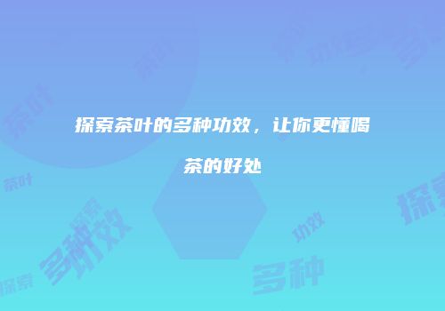 探索茶叶的多种功效，让你更懂喝茶的好处