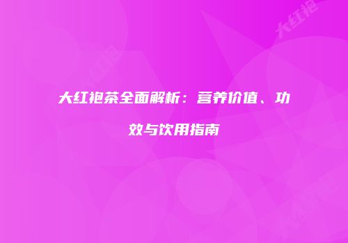 大红袍茶全面解析：营养价值、功效与饮用指南