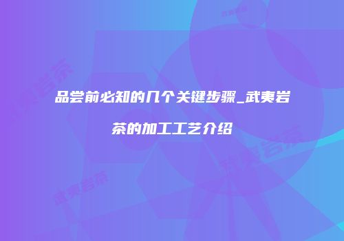 品尝前必知的几个关键步骤_武夷岩茶的加工工艺介绍