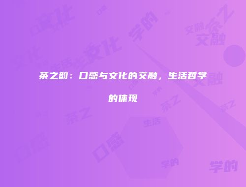 茶之韵：口感与文化的交融，生活哲学的体现