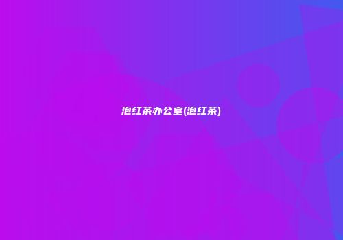泡红茶办公室(泡红茶)