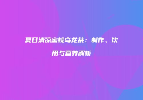夏日清凉蜜桃乌龙茶：制作、饮用与营养解析