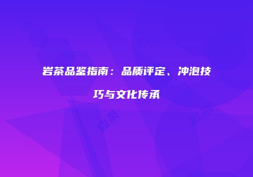 岩茶品鉴指南：品质评定、冲泡技巧与文化传承