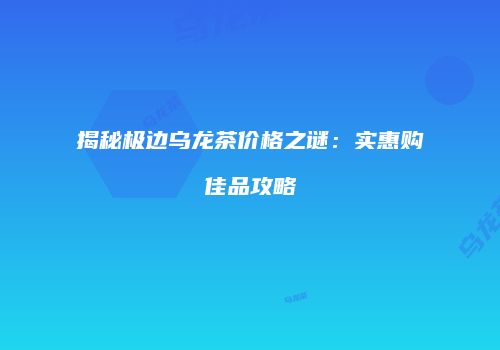 揭秘极边乌龙茶价格之谜：实惠购佳品攻略
