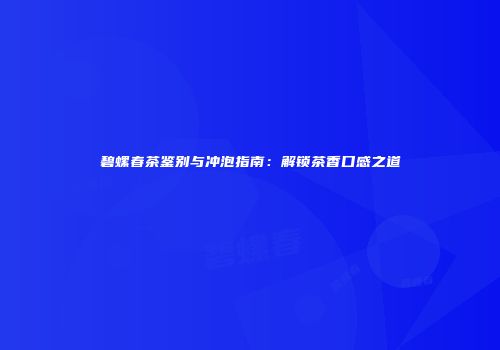 碧螺春茶鉴别与冲泡指南：解锁茶香口感之道