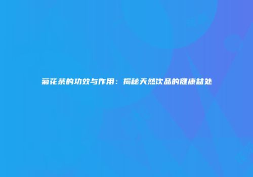 菊花茶的功效与作用：揭秘天然饮品的健康益处