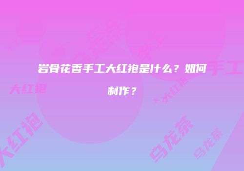 岩骨花香手工大红袍是什么？如何制作？