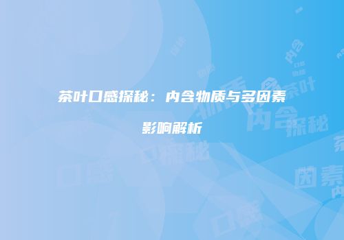 茶叶口感探秘：内含物质与多因素影响解析