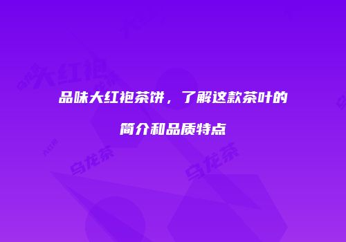 品味大红袍茶饼，了解这款茶叶的简介和品质特点