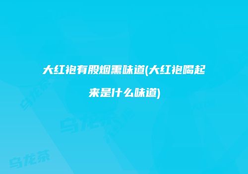 大红袍有股烟熏味道(大红袍喝起来是什么味道)