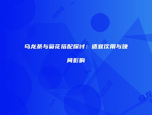 乌龙茶与菊花搭配探讨：适宜饮用与晚间影响