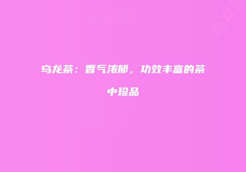 乌龙茶：香气浓郁，功效丰富的茶中珍品