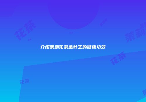 介绍茉莉花茶金针王的健康功效