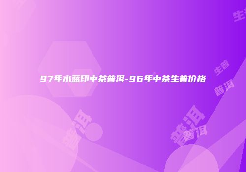 97年水蓝印中茶普洱-96年中茶生普价格