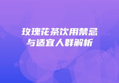 玫瑰花茶饮用禁忌与适宜人群解析