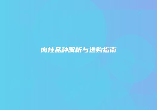 肉桂品种解析与选购指南