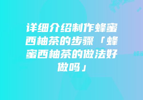 详细介绍制作蜂蜜西柚茶的步骤「蜂蜜西柚茶的做法好做吗」