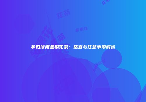 孕妇饮用金银花茶：适宜与注意事项解析
