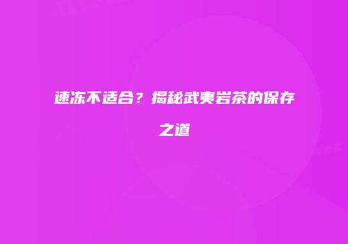 速冻不适合？揭秘武夷岩茶的保存之道