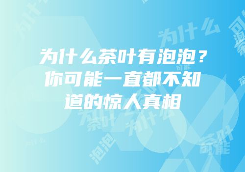 为什么茶叶有泡泡？你可能一直都不知道的惊人真相