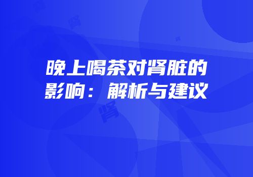 晚上喝茶对肾脏的影响：解析与建议