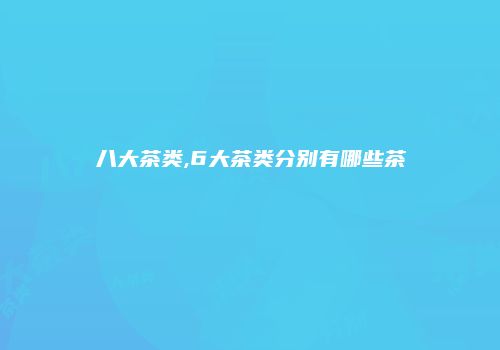 八大茶类,6大茶类分别有哪些茶