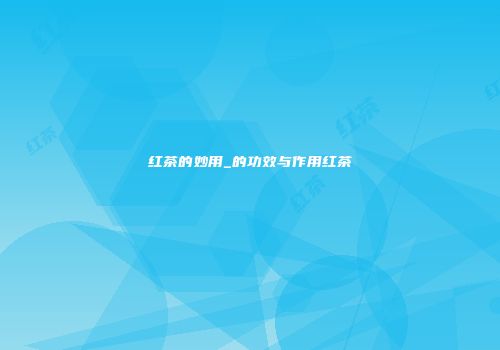 红茶的妙用_的功效与作用红茶