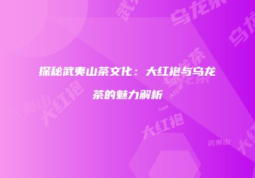 探秘武夷山茶文化：大红袍与乌龙茶的魅力解析