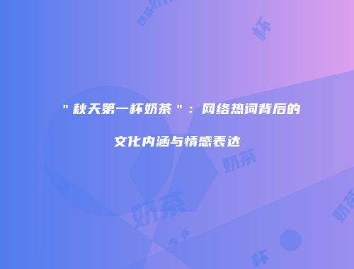 ＂秋天第一杯奶茶＂：网络热词背后的文化内涵与情感表达