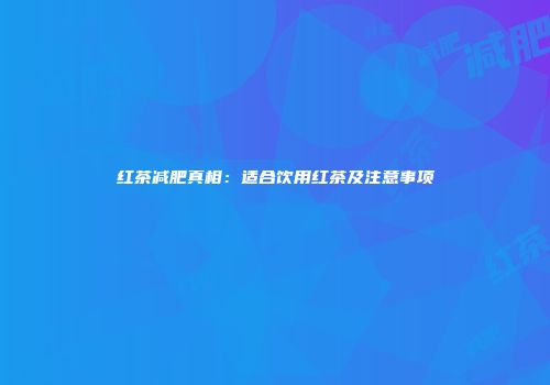 红茶减肥真相：适合饮用红茶及注意事项