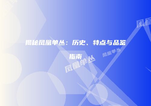 揭秘凤凰单丛：历史、特点与品鉴指南