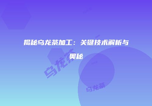 揭秘乌龙茶加工：关键技术解析与奥秘