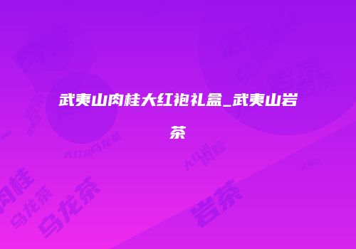 武夷山肉桂大红袍礼盒_武夷山岩茶