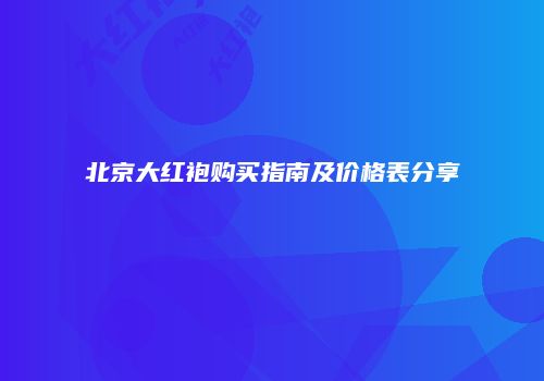 北京大红袍购买指南及价格表分享