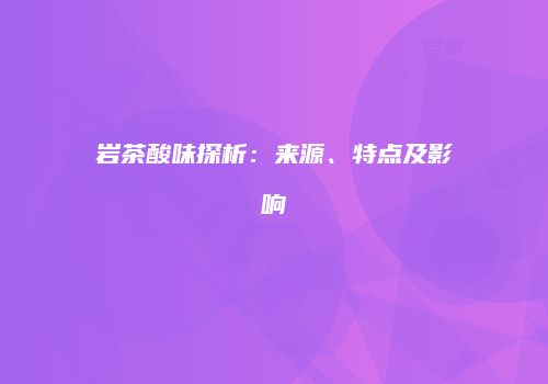 岩茶酸味探析：来源、特点及影响