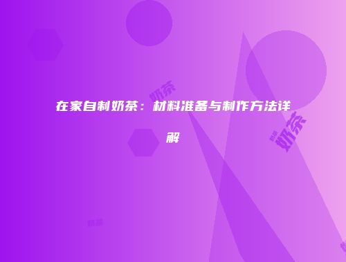 在家自制奶茶：材料准备与制作方法详解