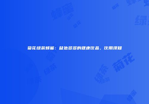 菊花绿茶蜂蜜：益处多多的健康饮品，饮用须知