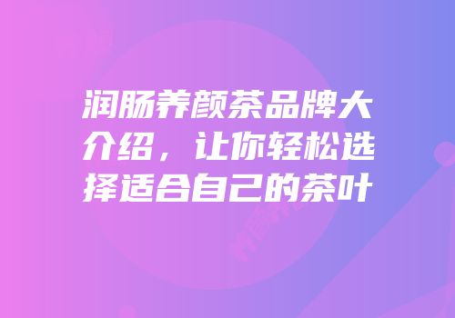 润肠养颜茶品牌大介绍，让你轻松选择适合自己的茶叶