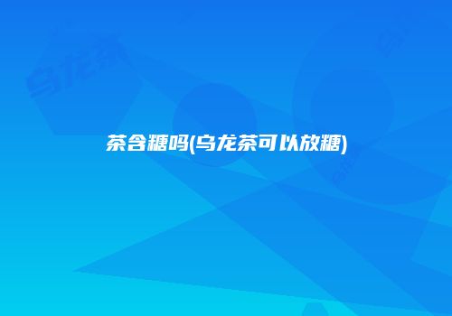 茶含糖吗(乌龙茶可以放糖)