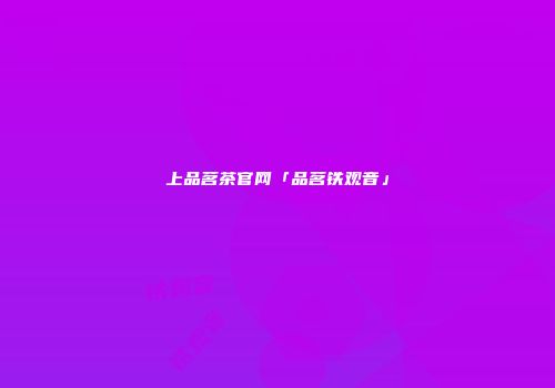 上品茗茶官网「品茗铁观音」